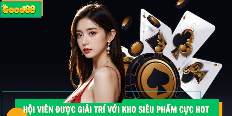 Hội viên được giải trí với kho siêu phẩm cực hot