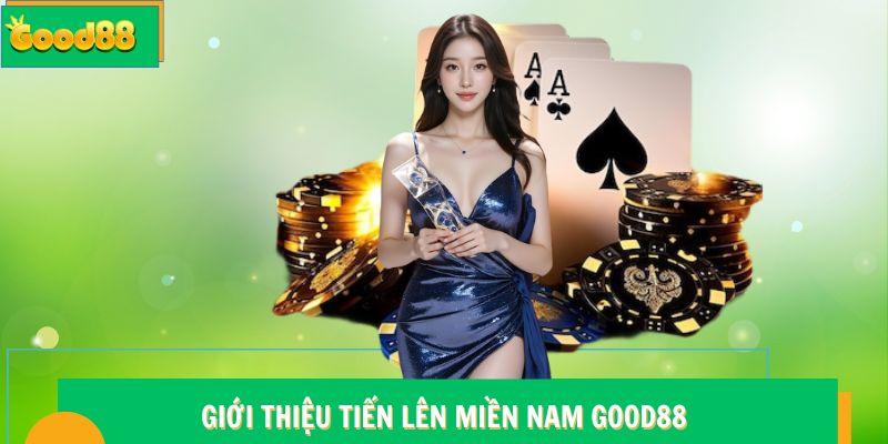 Giới thiệu Tiến Lên Miền Nam Good88