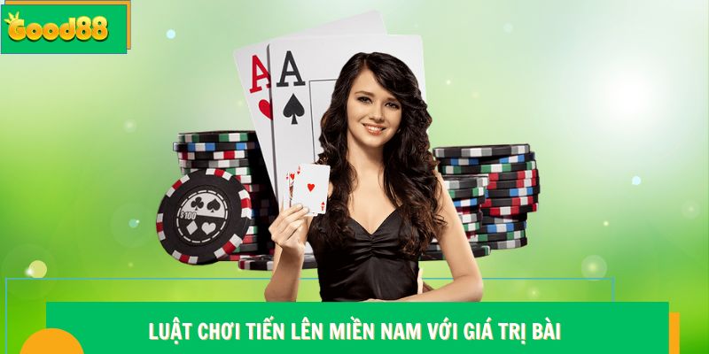 Luật chơi Tiến Lên Miền Nam với giá trị bài