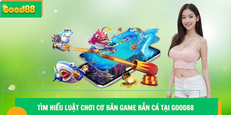 Tìm hiểu luật chơi cơ bản game bắn cá tại Good88